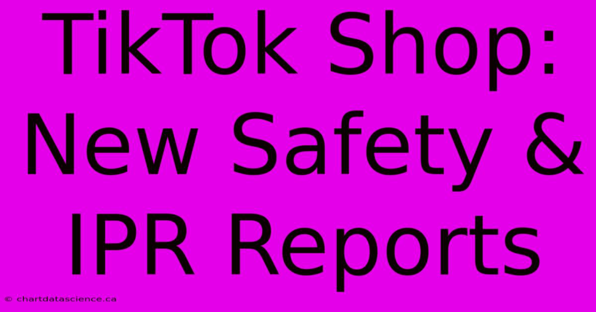 TikTok Shop: New Safety & IPR Reports