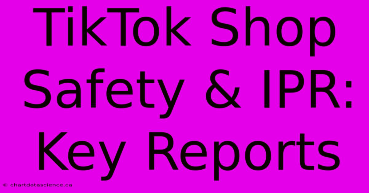 TikTok Shop Safety & IPR: Key Reports