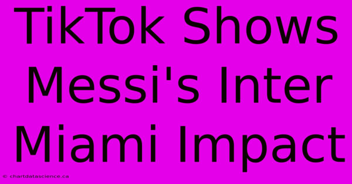 TikTok Shows Messi's Inter Miami Impact