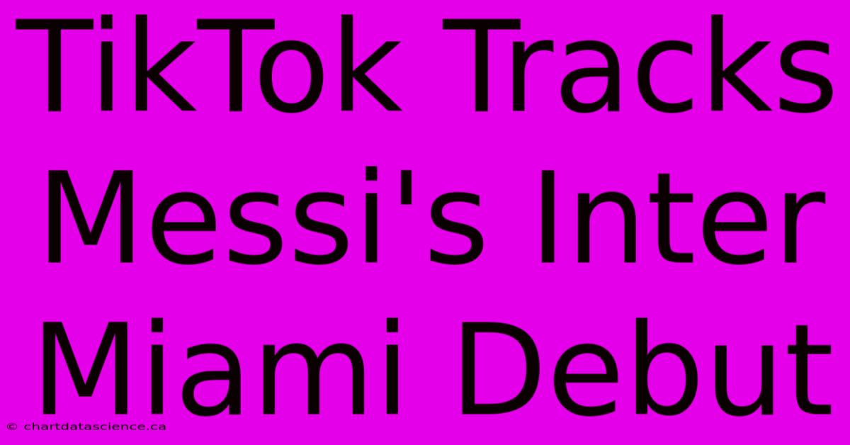 TikTok Tracks Messi's Inter Miami Debut