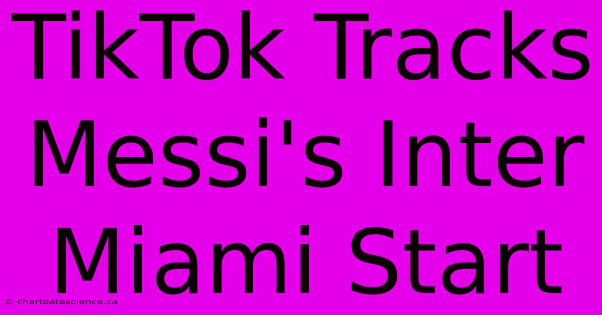 TikTok Tracks Messi's Inter Miami Start