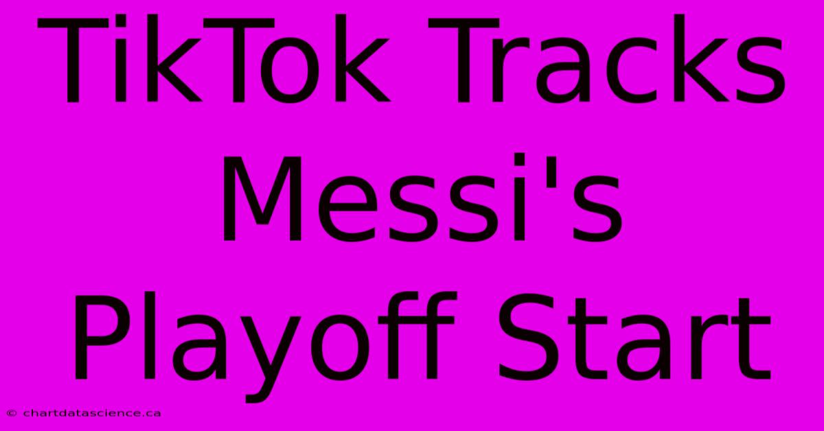 TikTok Tracks Messi's Playoff Start