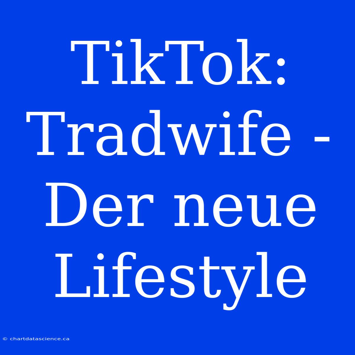 TikTok: Tradwife - Der Neue Lifestyle