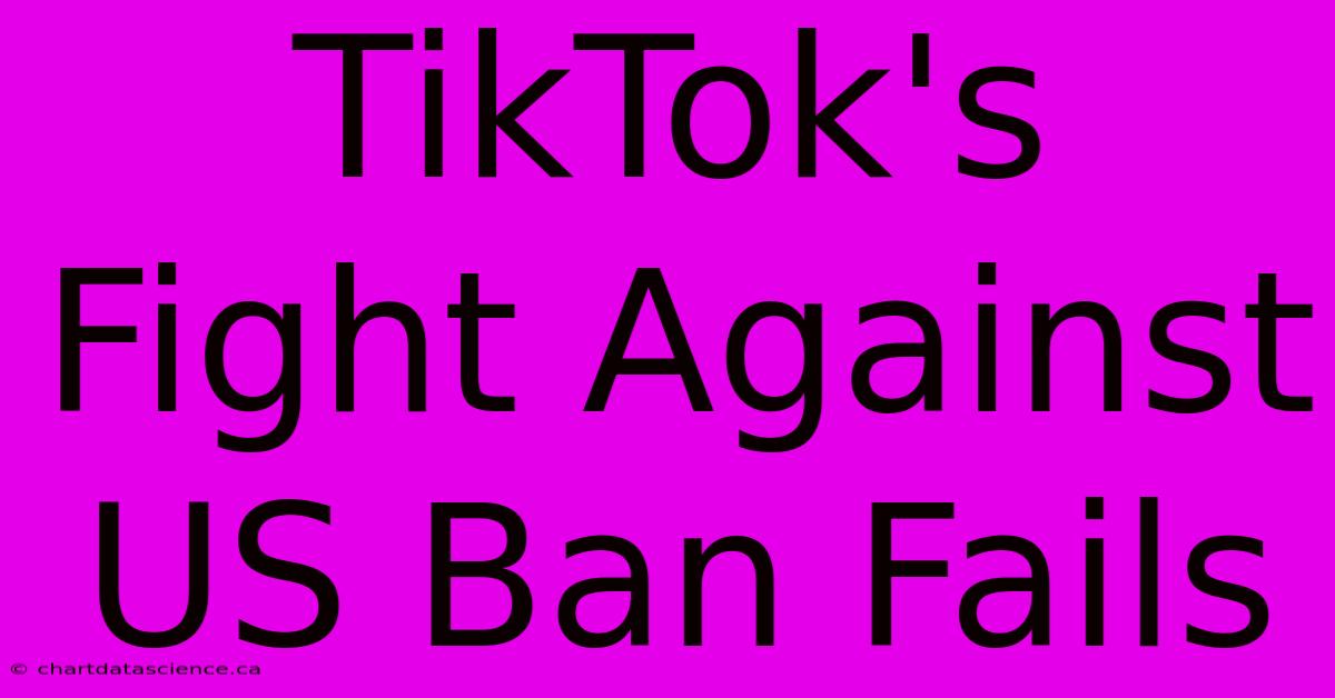 TikTok's Fight Against US Ban Fails