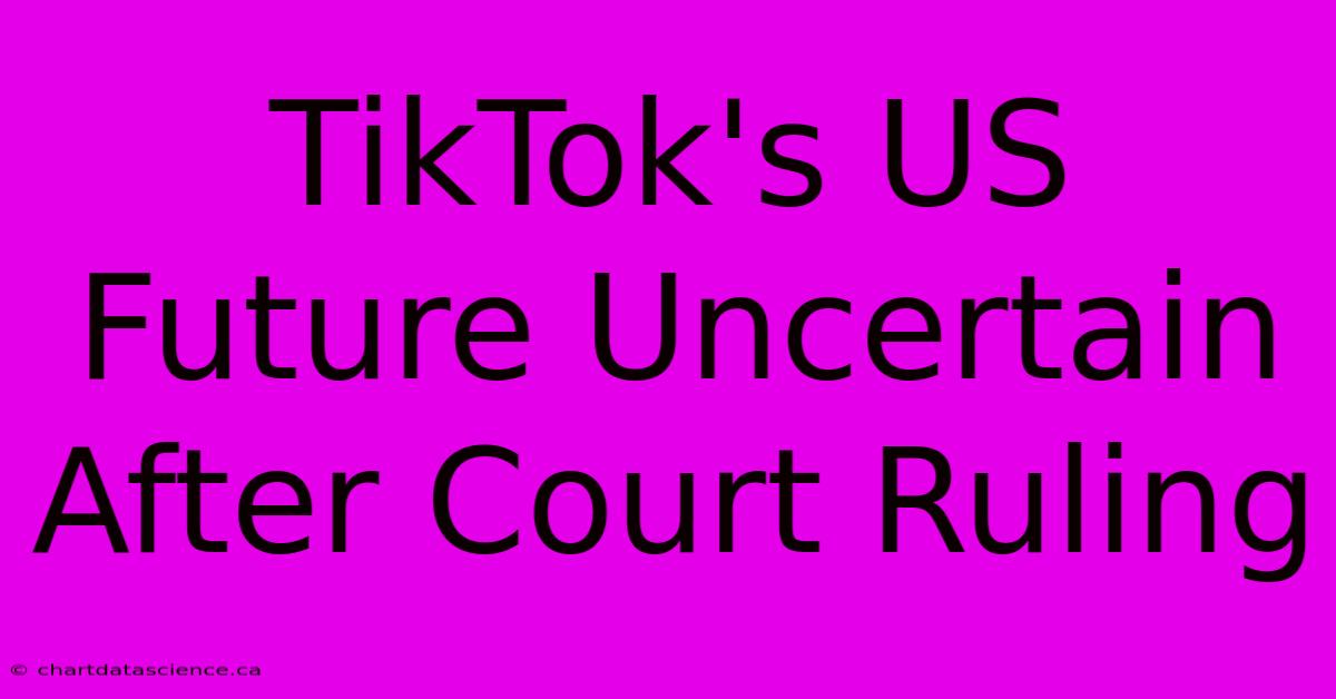 TikTok's US Future Uncertain After Court Ruling