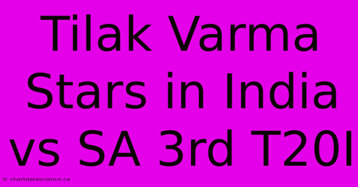 Tilak Varma Stars In India Vs SA 3rd T20I