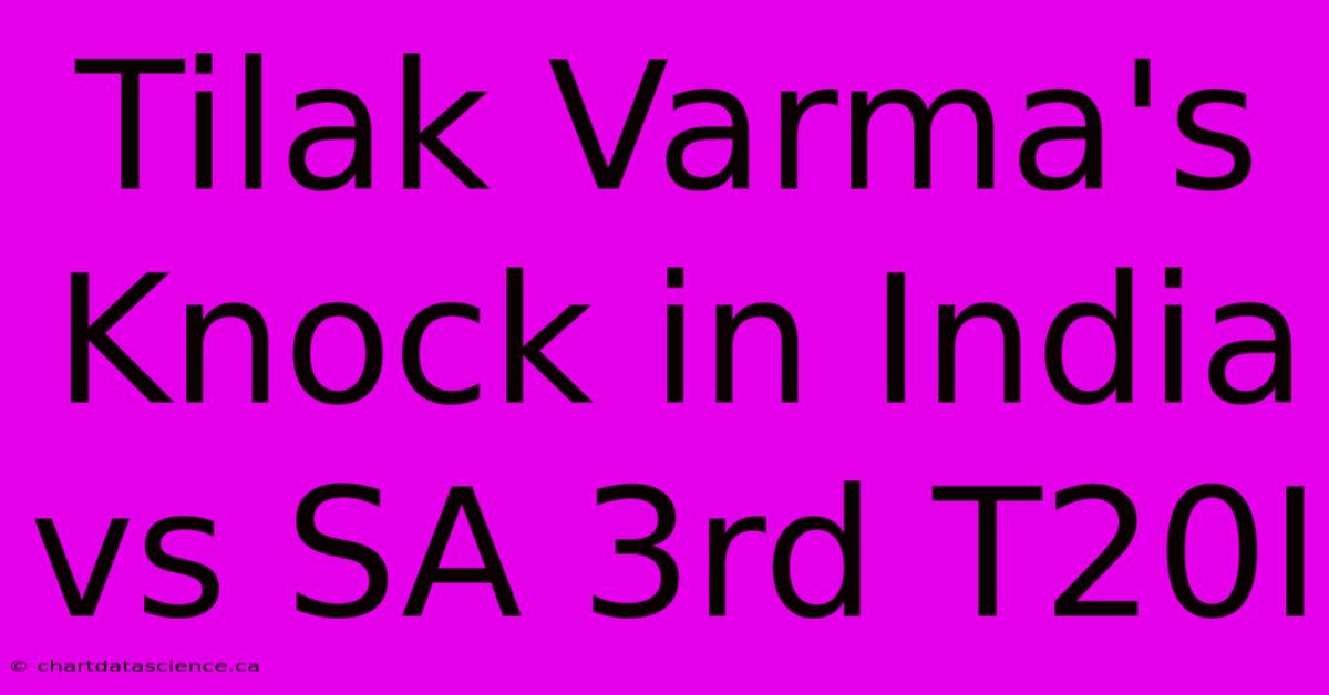 Tilak Varma's Knock In India Vs SA 3rd T20I