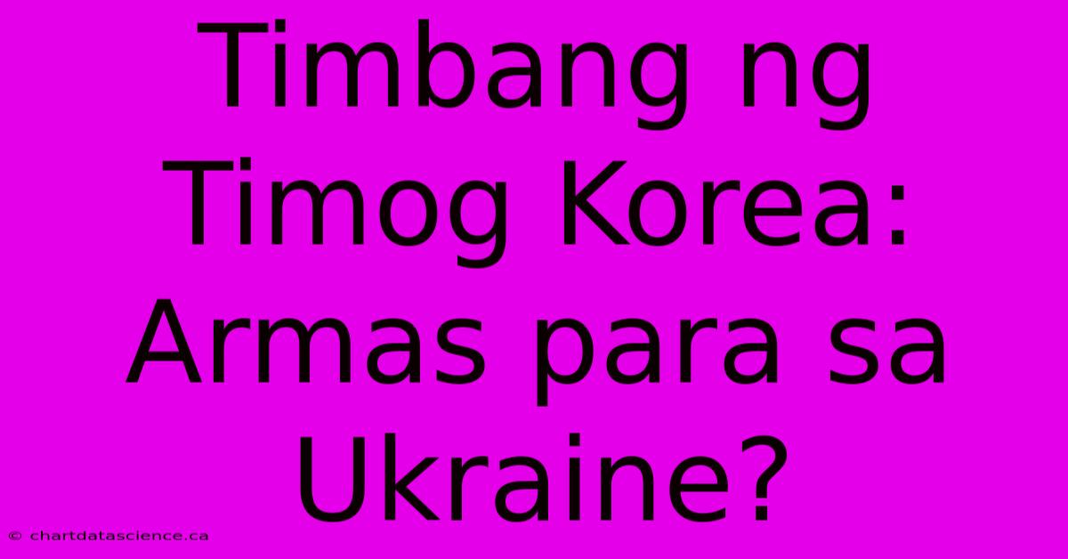 Timbang Ng Timog Korea: Armas Para Sa Ukraine?