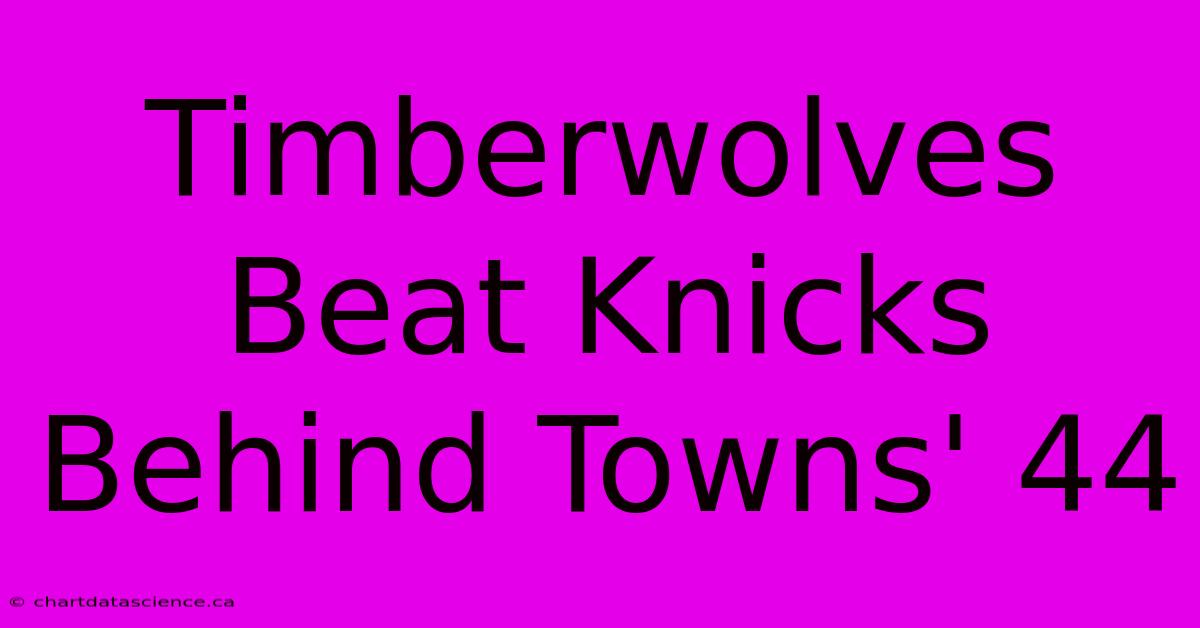 Timberwolves Beat Knicks Behind Towns' 44