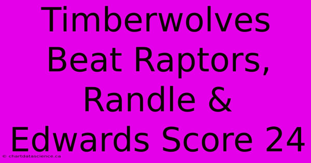 Timberwolves Beat Raptors, Randle & Edwards Score 24