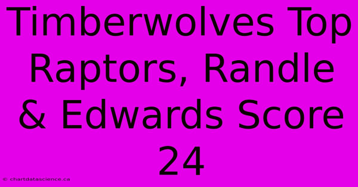 Timberwolves Top Raptors, Randle & Edwards Score 24