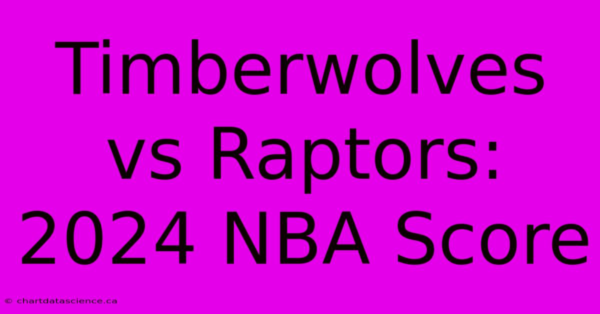 Timberwolves Vs Raptors: 2024 NBA Score