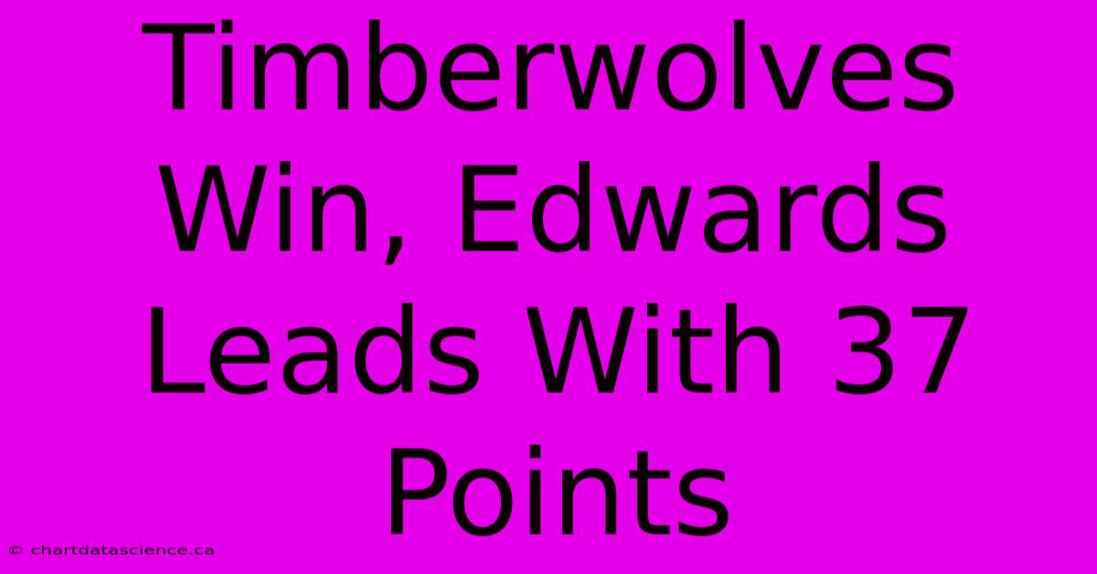 Timberwolves Win, Edwards Leads With 37 Points