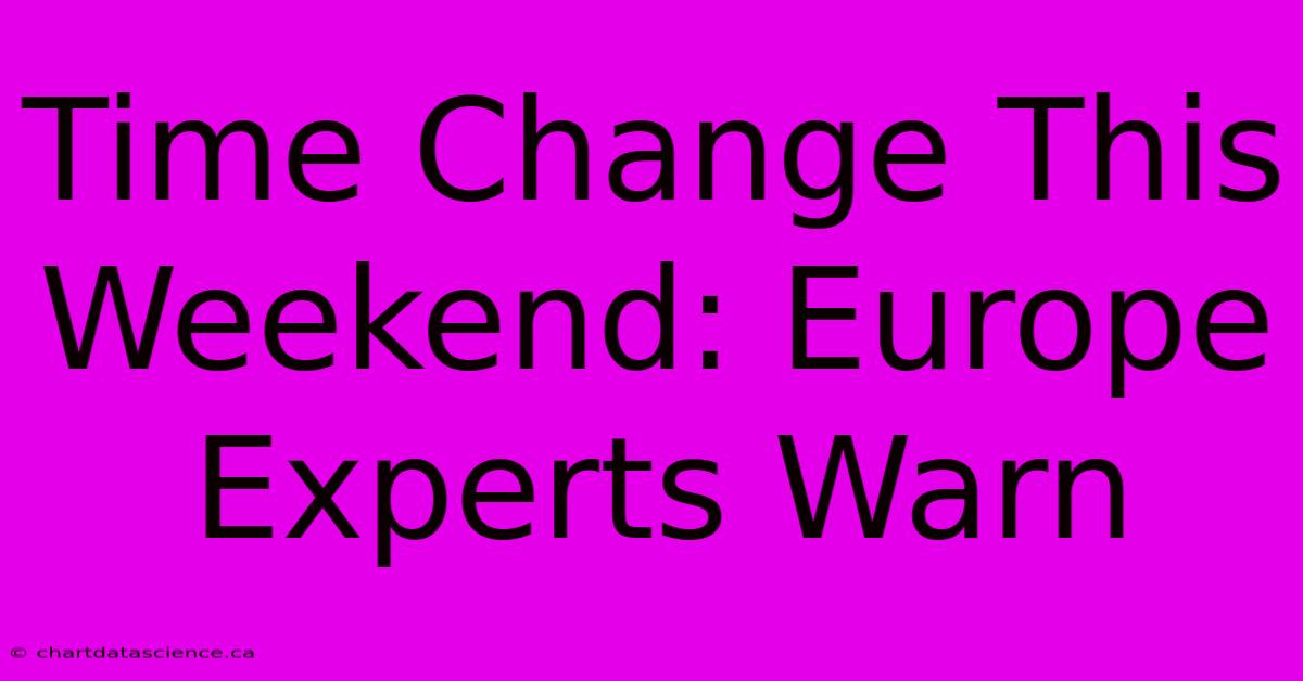 Time Change This Weekend: Europe Experts Warn