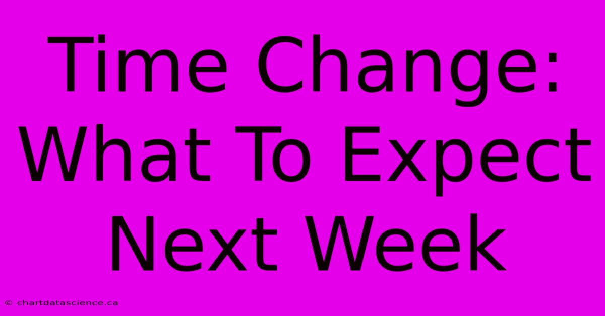 Time Change: What To Expect Next Week 