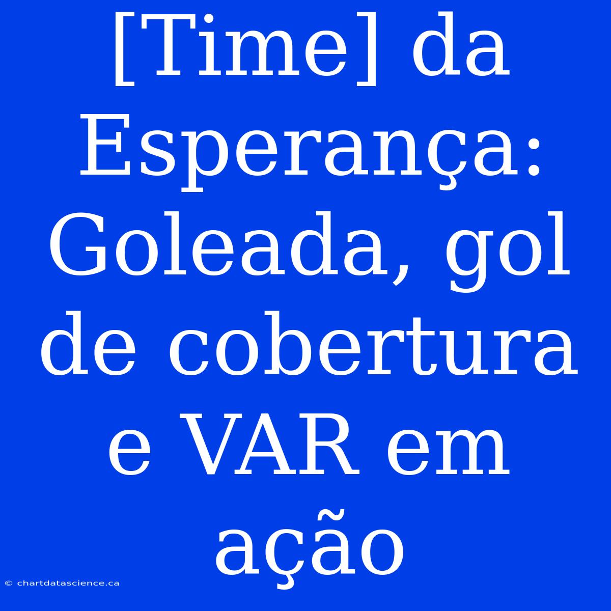 [Time] Da Esperança: Goleada, Gol De Cobertura E VAR Em Ação