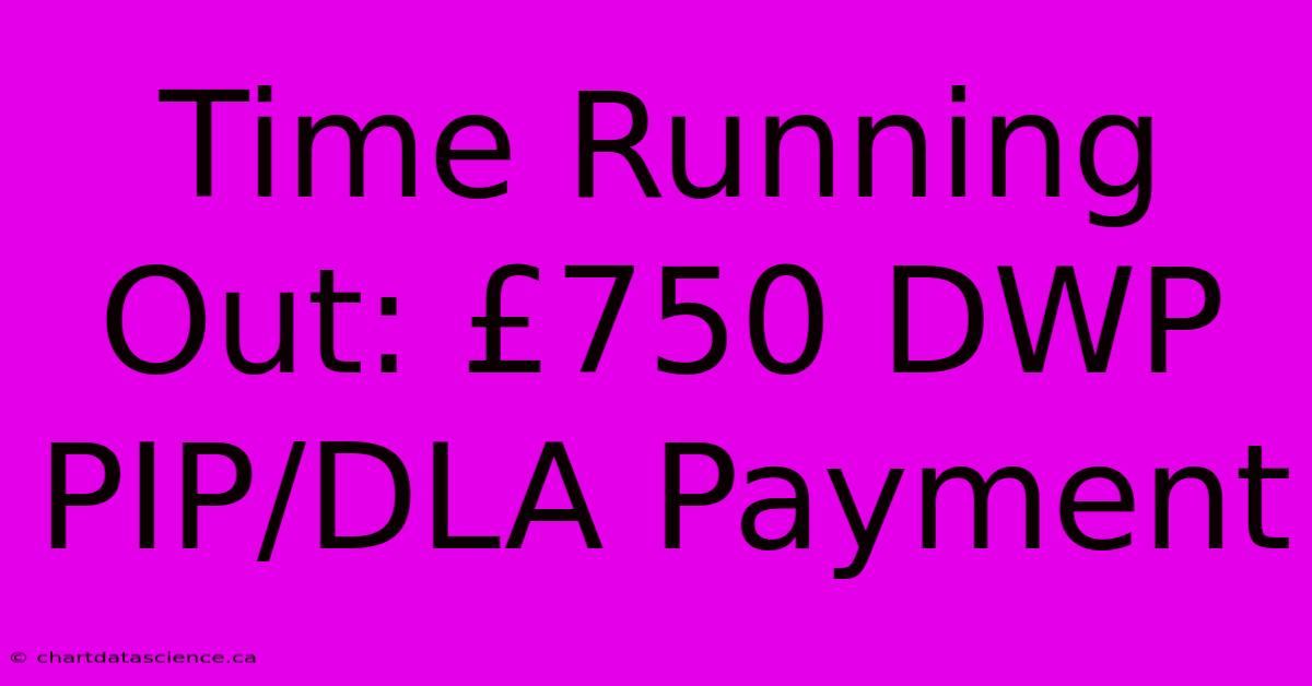 Time Running Out: £750 DWP PIP/DLA Payment