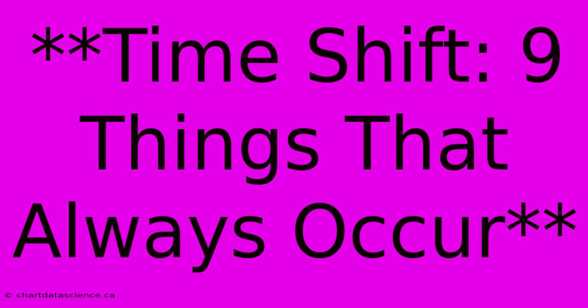 **Time Shift: 9 Things That Always Occur** 