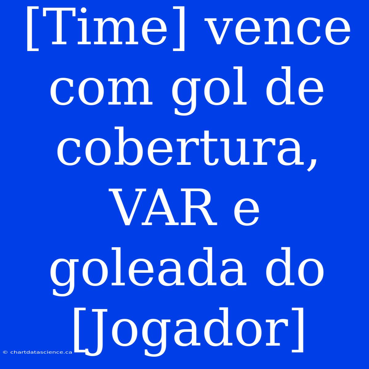 [Time] Vence Com Gol De Cobertura, VAR E Goleada Do [Jogador]