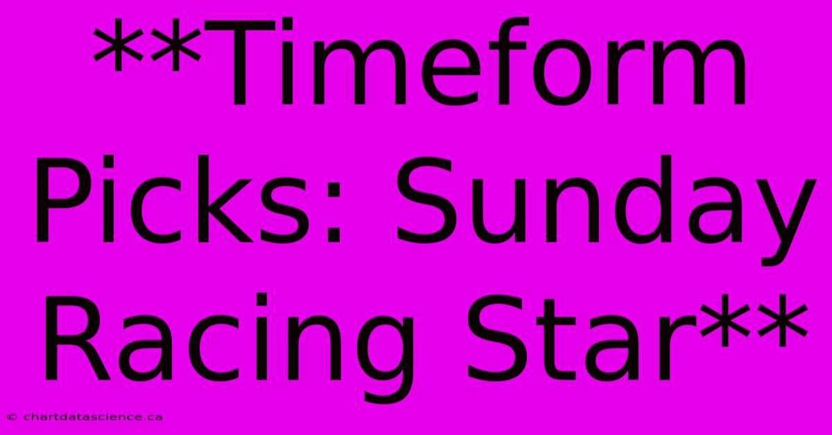 **Timeform Picks: Sunday Racing Star**