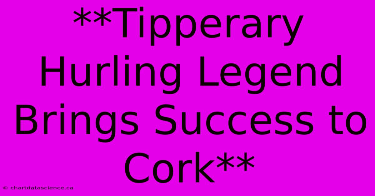 **Tipperary Hurling Legend Brings Success To Cork**