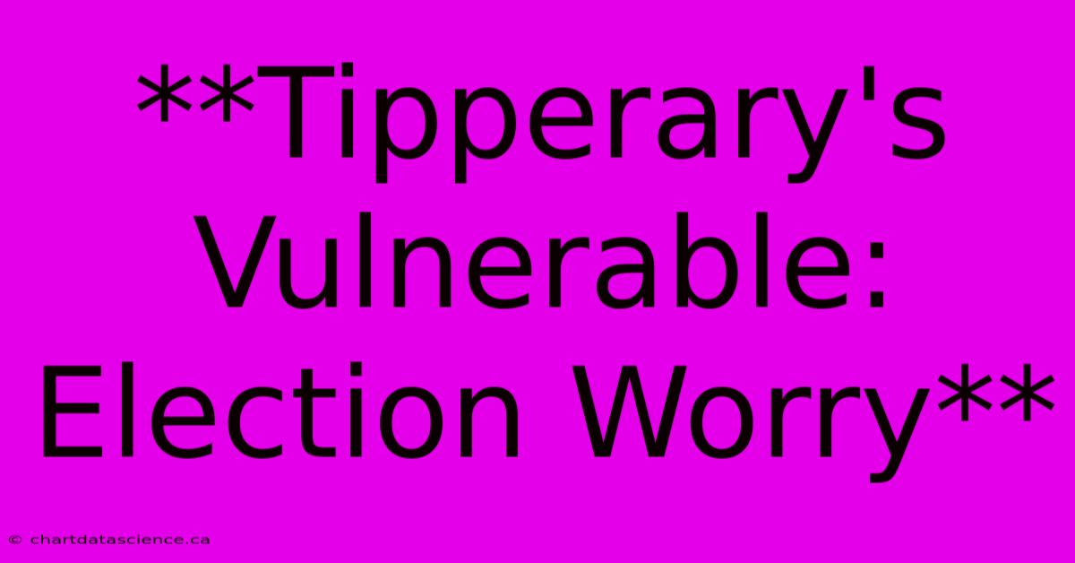 **Tipperary's Vulnerable: Election Worry**