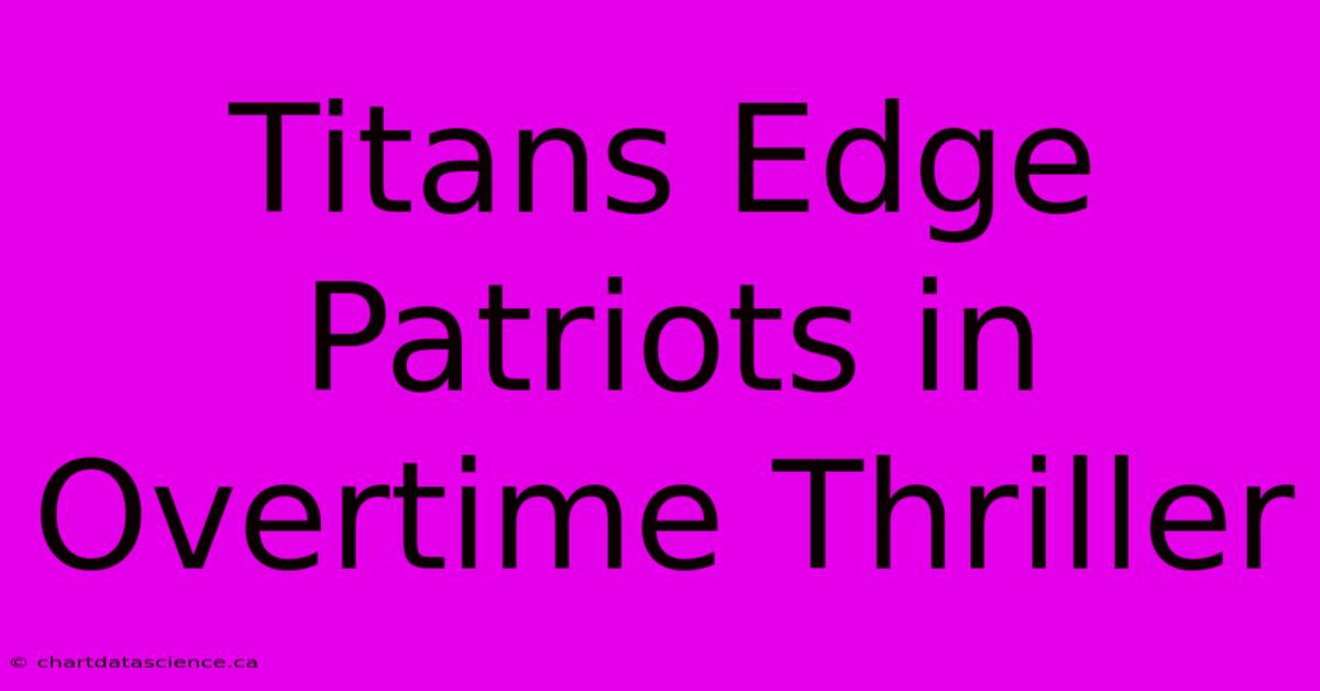 Titans Edge Patriots In Overtime Thriller