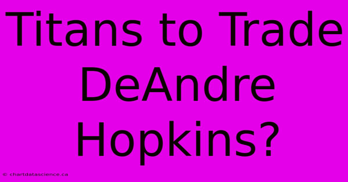 Titans To Trade DeAndre Hopkins?