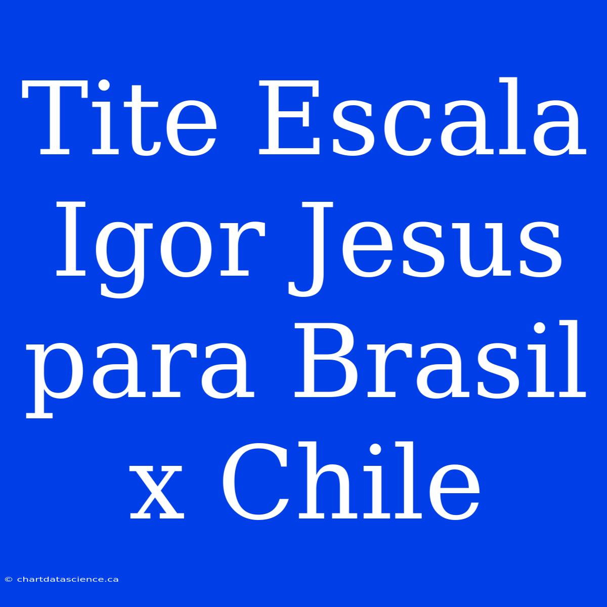 Tite Escala Igor Jesus Para Brasil X Chile