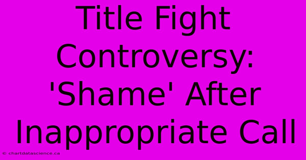 Title Fight Controversy: 'Shame' After Inappropriate Call