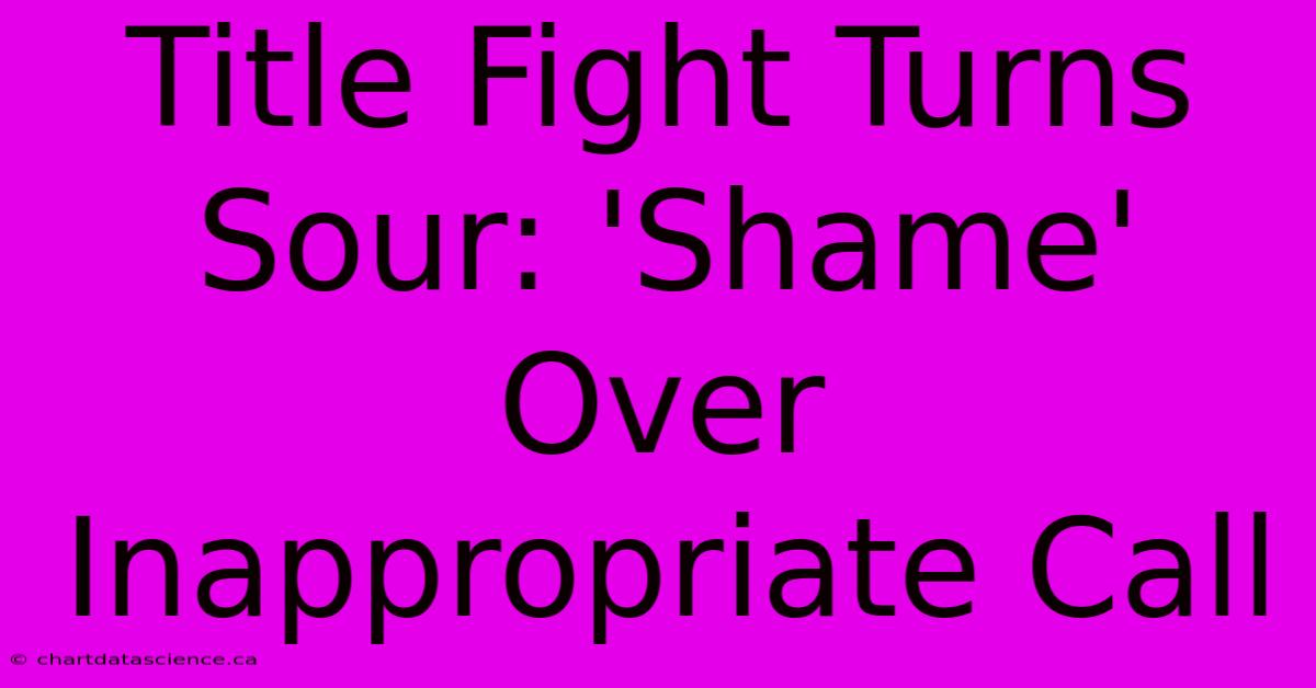 Title Fight Turns Sour: 'Shame' Over Inappropriate Call