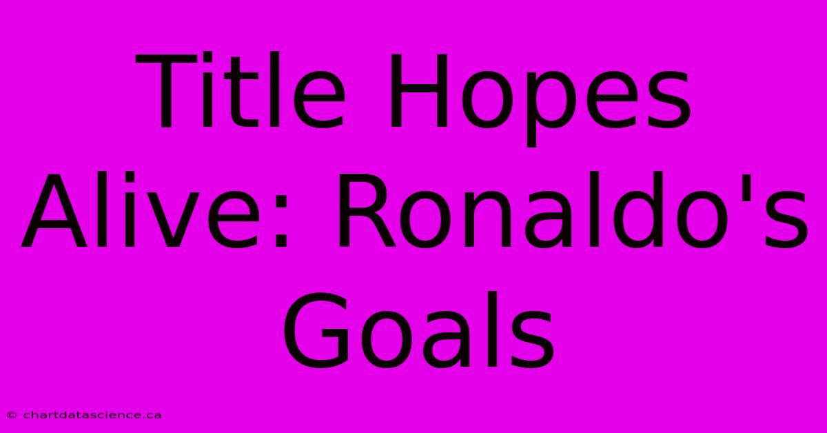 Title Hopes Alive: Ronaldo's Goals