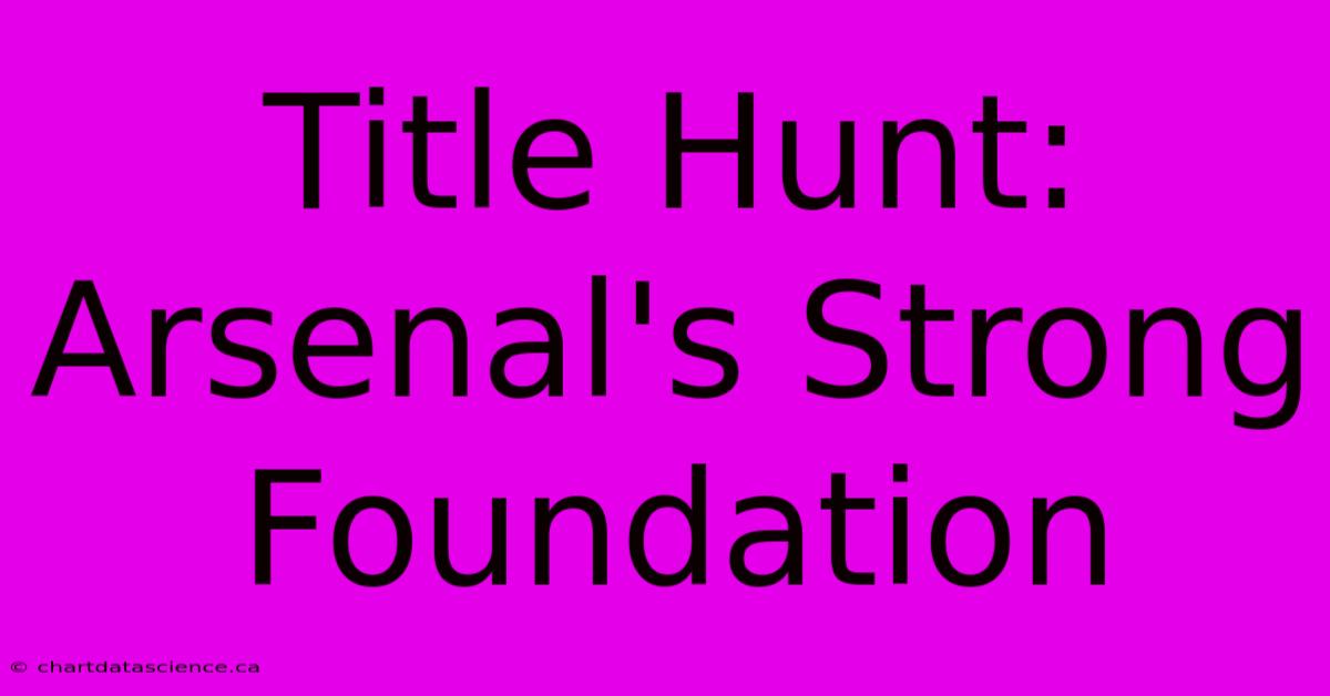 Title Hunt: Arsenal's Strong Foundation