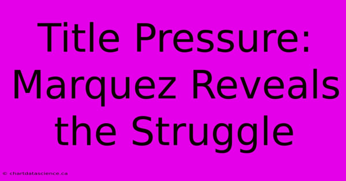 Title Pressure: Marquez Reveals The Struggle