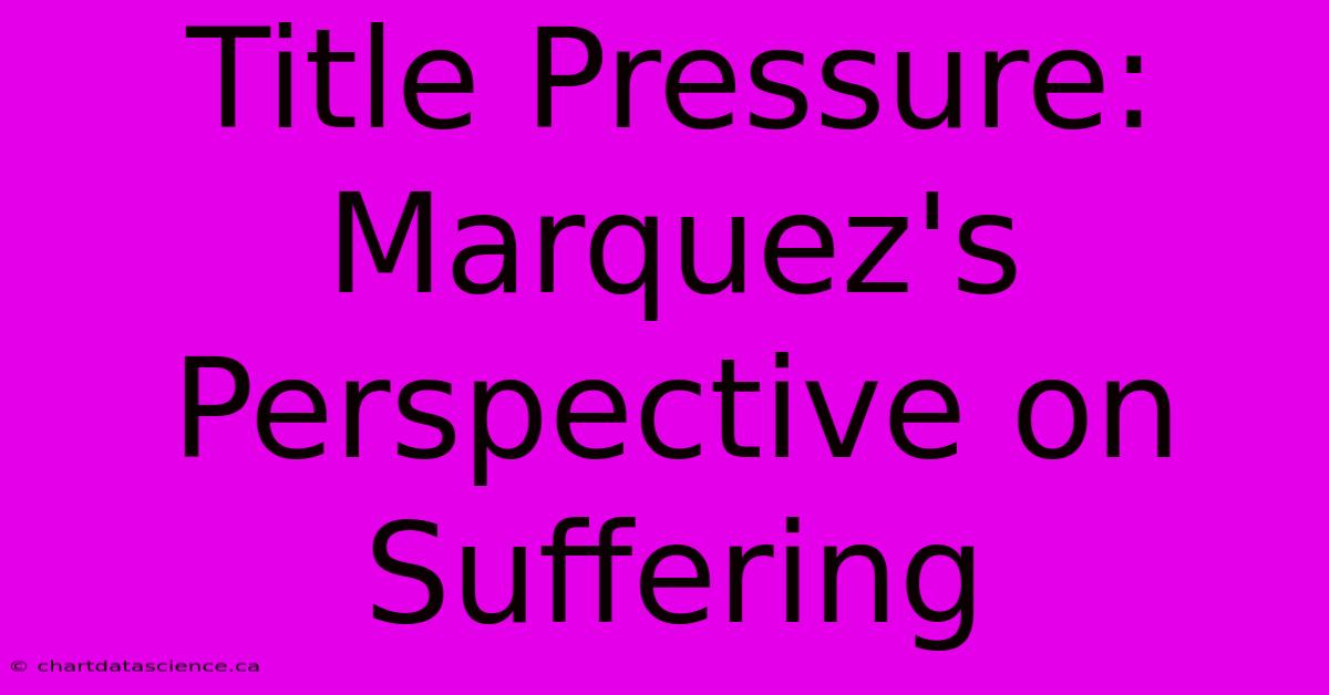 Title Pressure: Marquez's Perspective On Suffering