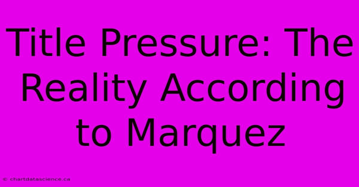 Title Pressure: The Reality According To Marquez 