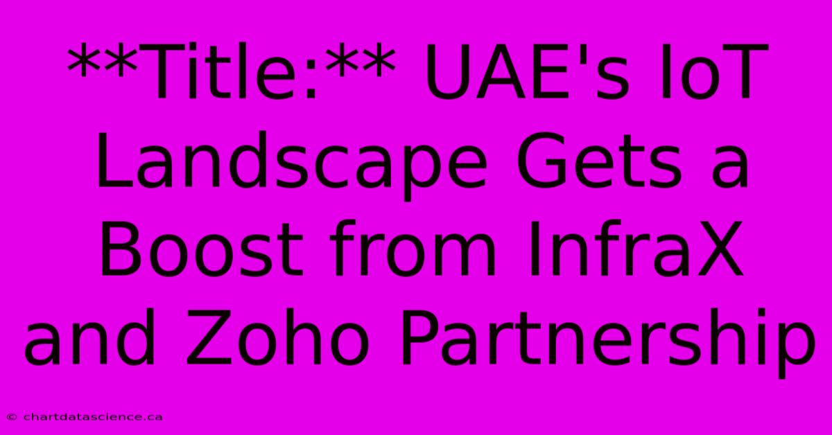 **Title:** UAE's IoT Landscape Gets A Boost From InfraX And Zoho Partnership