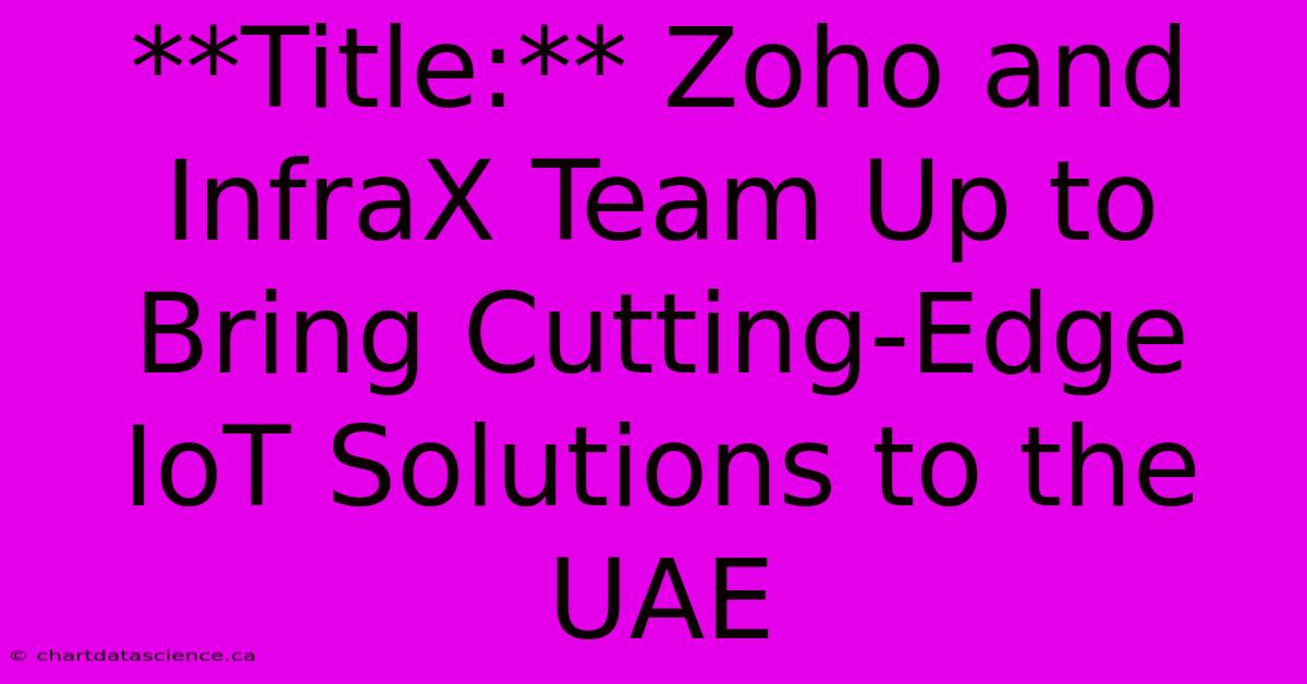 **Title:** Zoho And InfraX Team Up To Bring Cutting-Edge IoT Solutions To The UAE