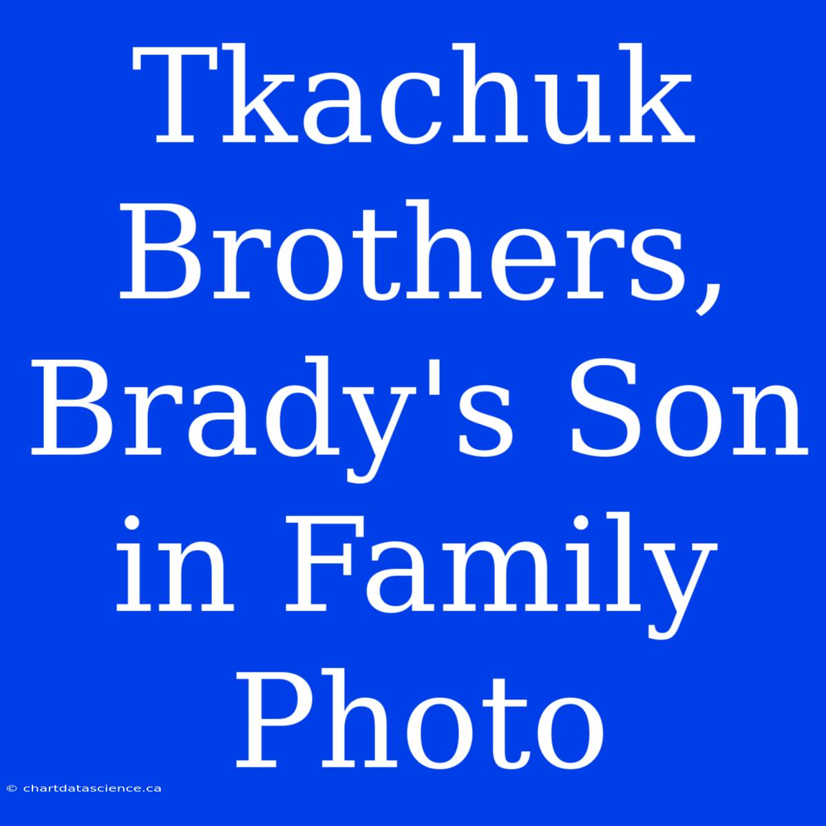 Tkachuk Brothers, Brady's Son In Family Photo