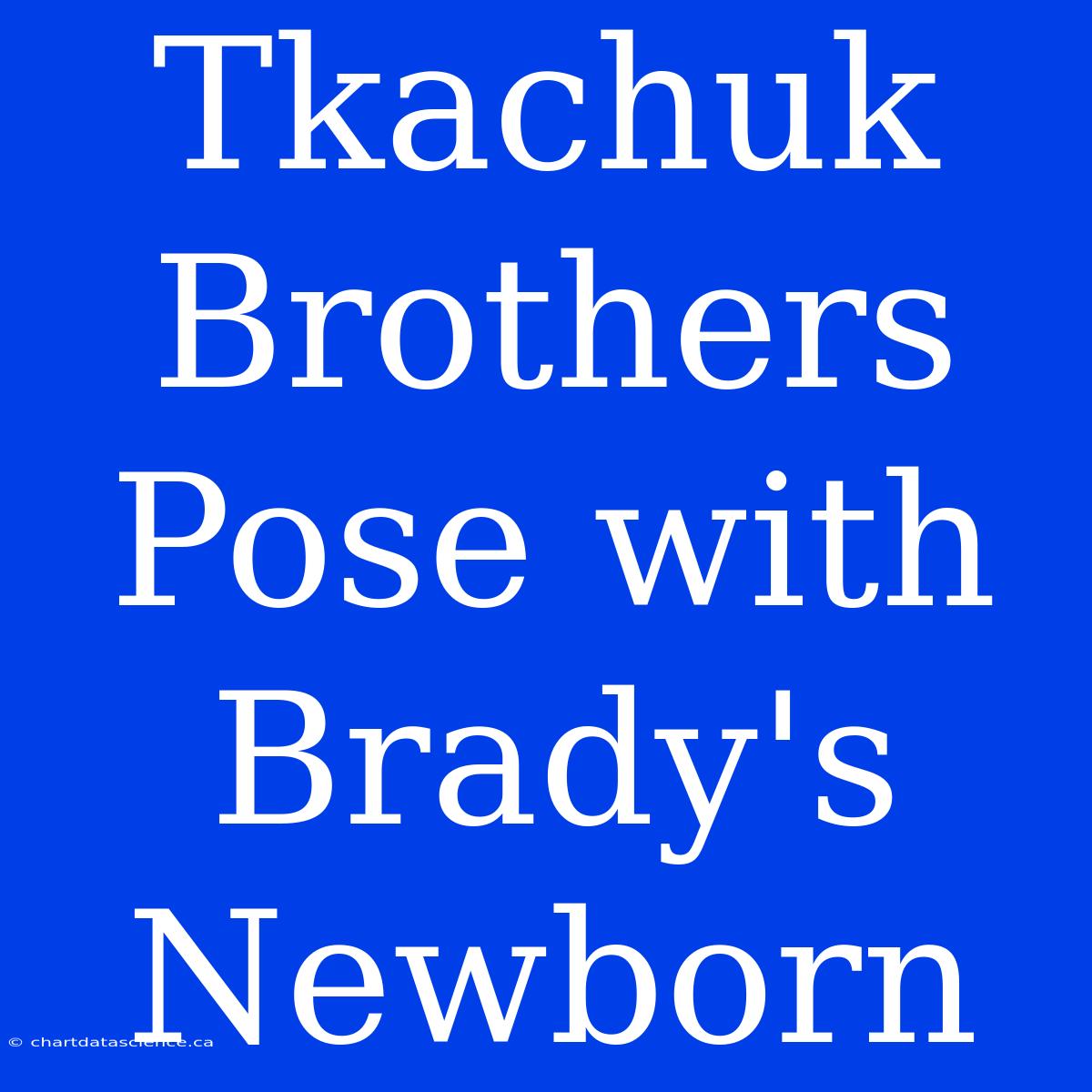 Tkachuk Brothers Pose With Brady's Newborn