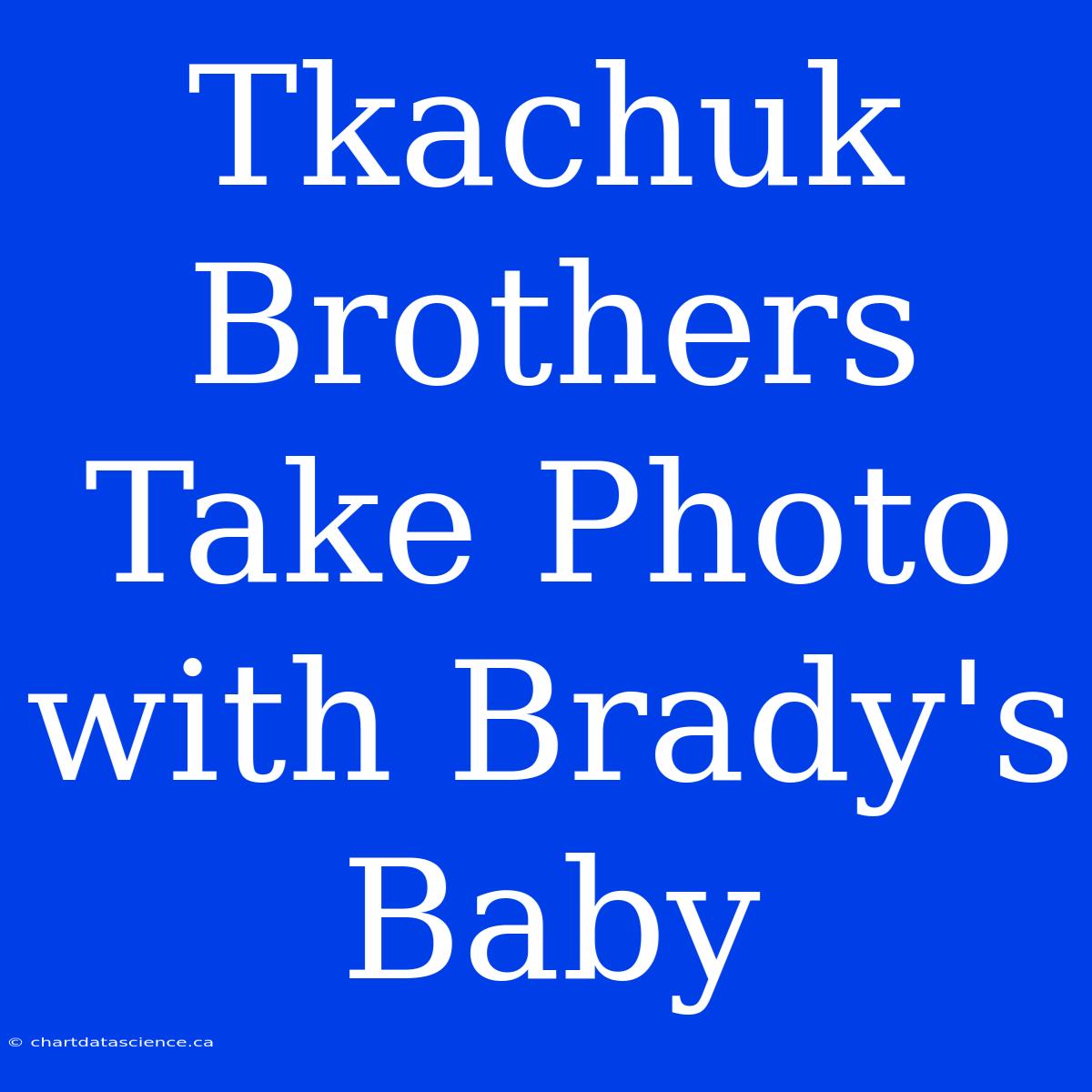 Tkachuk Brothers Take Photo With Brady's Baby