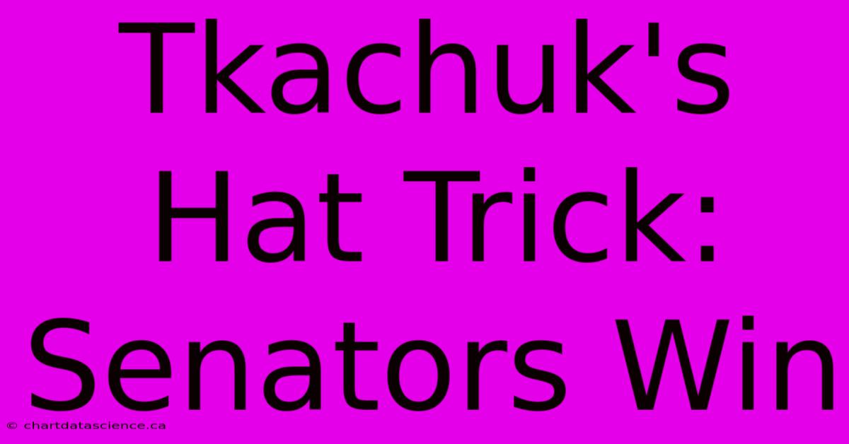 Tkachuk's Hat Trick: Senators Win