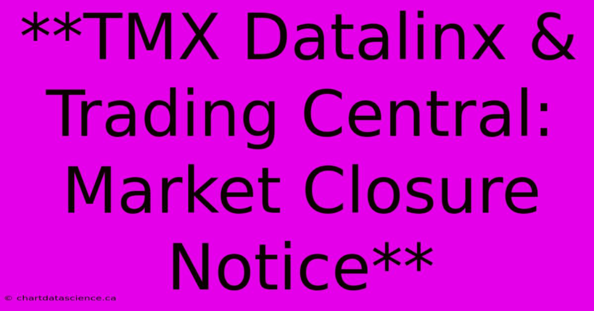 **TMX Datalinx & Trading Central: Market Closure Notice** 