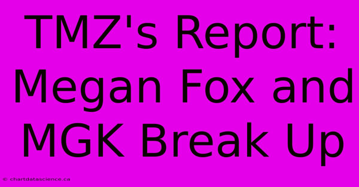 TMZ's Report: Megan Fox And MGK Break Up