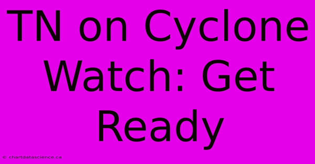 TN On Cyclone Watch: Get Ready