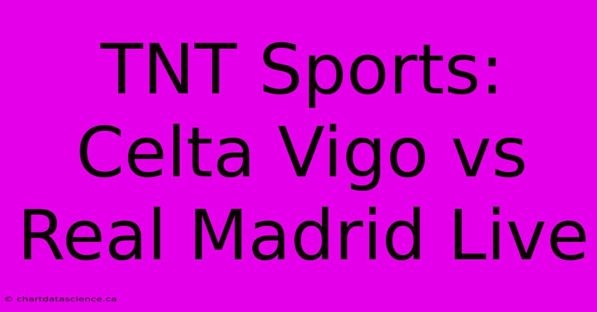 TNT Sports: Celta Vigo Vs Real Madrid Live 