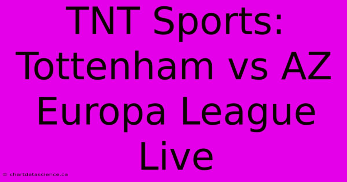 TNT Sports: Tottenham Vs AZ Europa League Live 