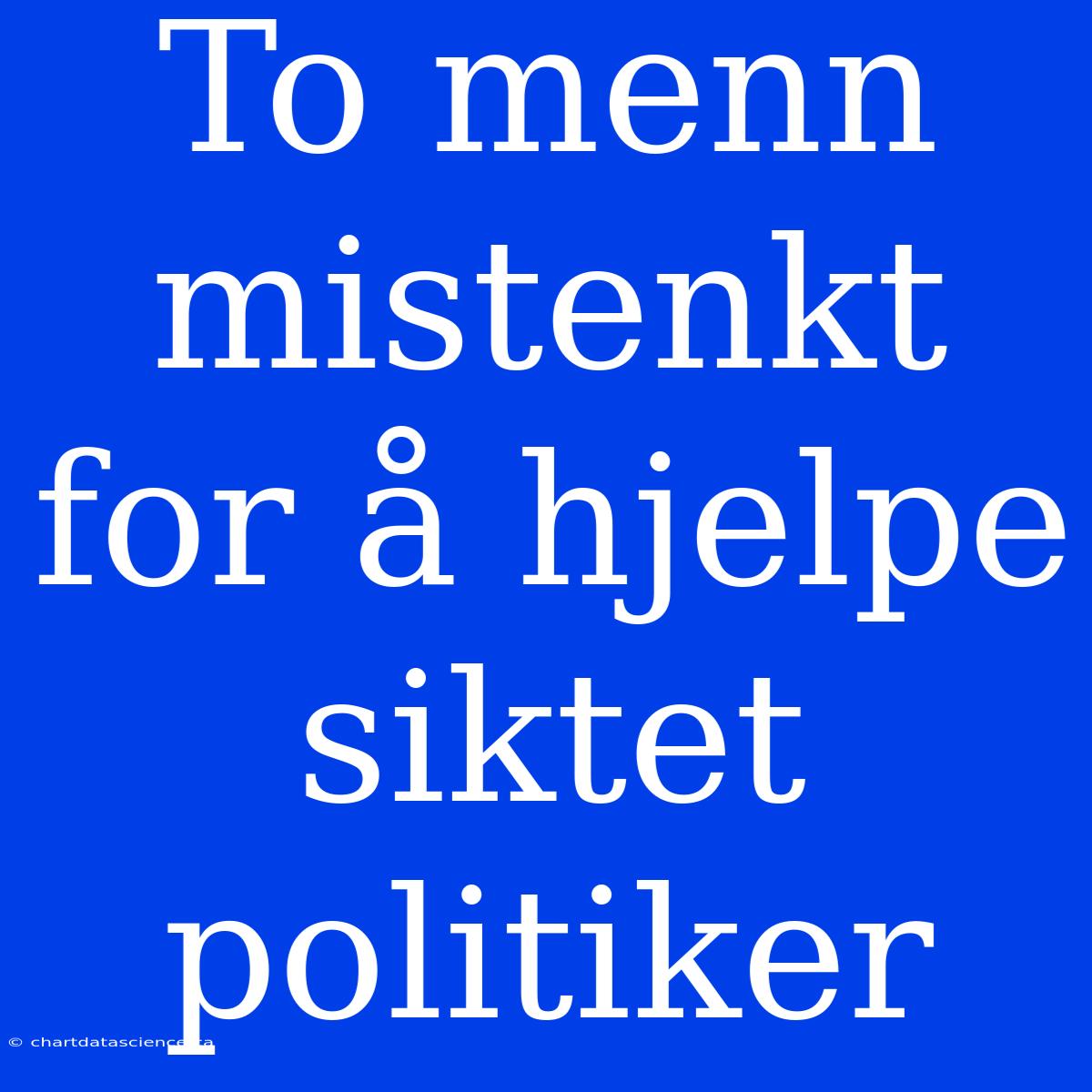 To Menn Mistenkt For Å Hjelpe Siktet Politiker