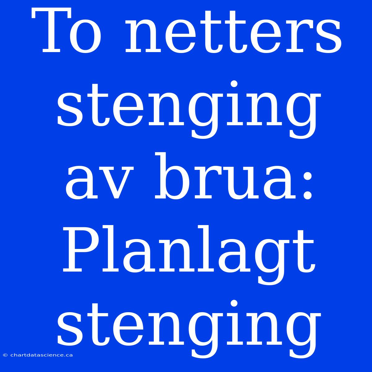 To Netters Stenging Av Brua: Planlagt Stenging