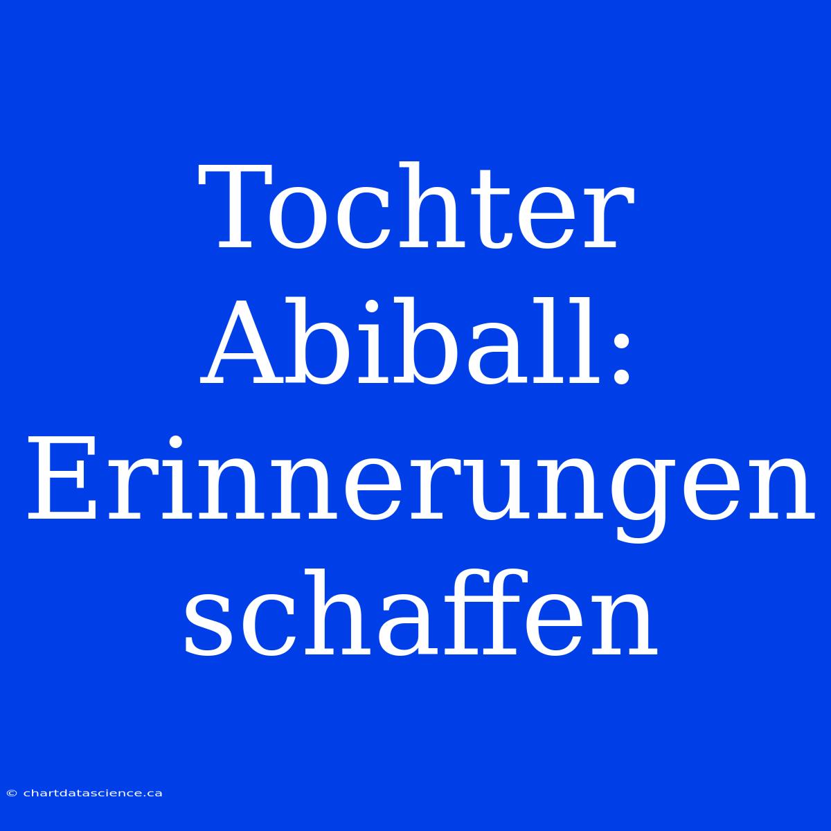 Tochter Abiball: Erinnerungen Schaffen